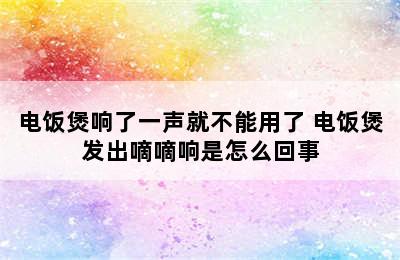 电饭煲响了一声就不能用了 电饭煲发出嘀嘀响是怎么回事